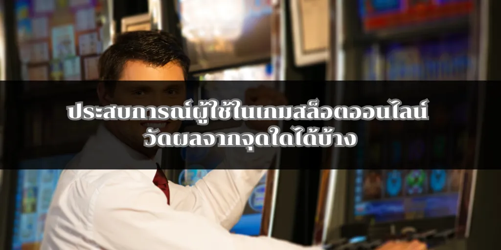 ประสบการณ์ผู้ใช้ในเกมสล็อตออนไลน์ วัดผลจากจุดใดได้บ้าง