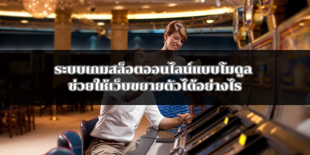 ระบบเกมสล็อตออนไลน์แบบโมดูล ช่วยให้เว็บขยายตัวได้อย่างไร